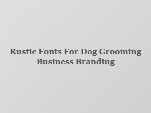Rustic Fonts for Dog Grooming Branding